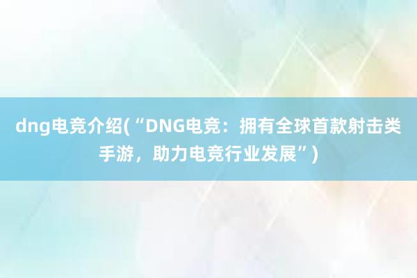 dng电竞介绍(“DNG电竞：拥有全球首款射击类手游，助力电竞行业发展”)