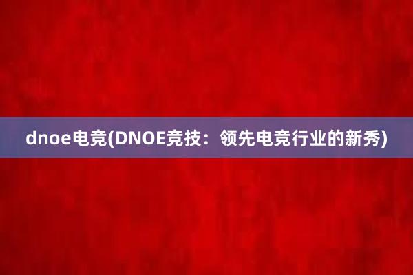 dnoe电竞(DNOE竞技：领先电竞行业的新秀)