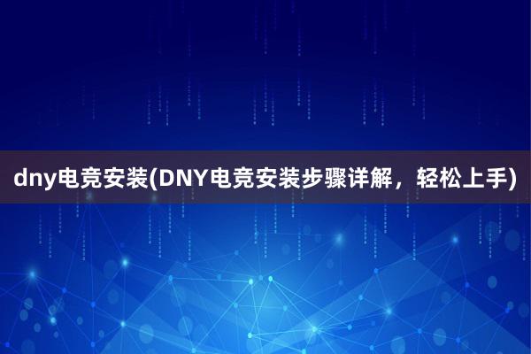 dny电竞安装(DNY电竞安装步骤详解，轻松上手)