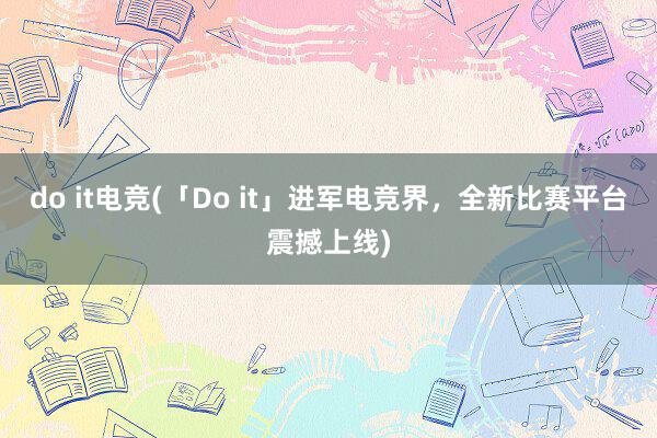 do it电竞(「Do it」进军电竞界，全新比赛平台震撼上线)