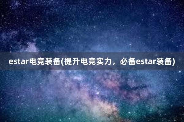 estar电竞装备(提升电竞实力，必备estar装备)