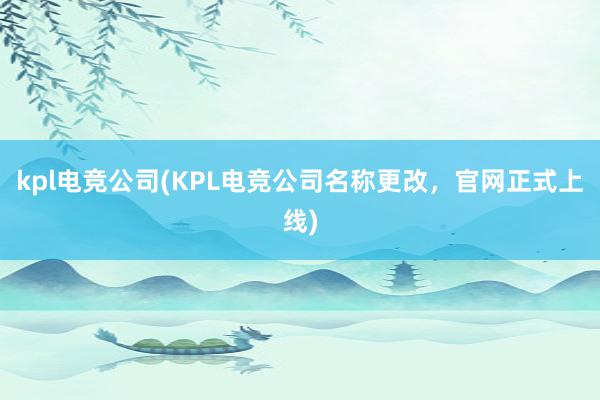 kpl电竞公司(KPL电竞公司名称更改，官网正式上线)