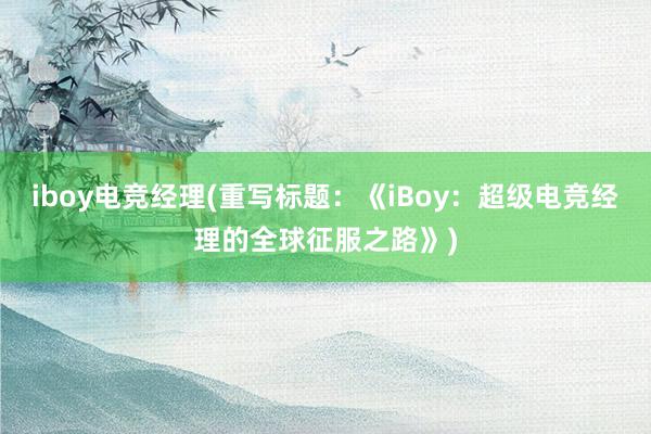 iboy电竞经理(重写标题：《iBoy：超级电竞经理的全球征服之路》)