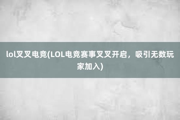 lol叉叉电竞(LOL电竞赛事叉叉开启，吸引无数玩家加入)