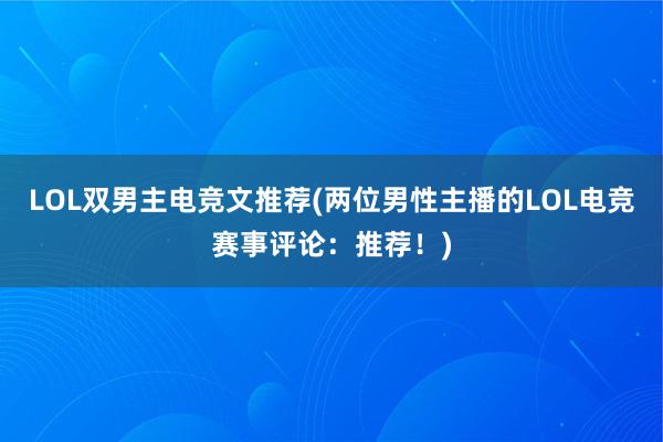 LOL双男主电竞文推荐(两位男性主播的LOL电竞赛事评论：推荐！)