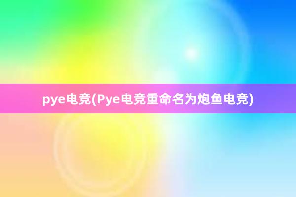 pye电竞(Pye电竞重命名为炮鱼电竞)