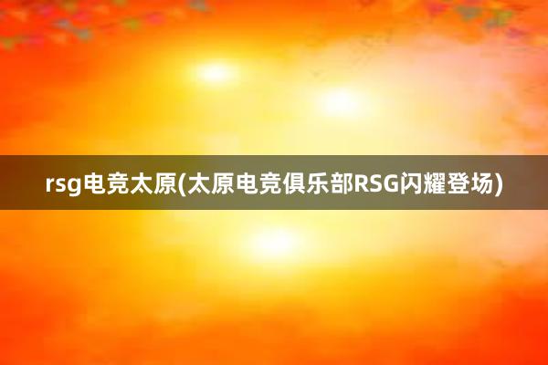 rsg电竞太原(太原电竞俱乐部RSG闪耀登场)