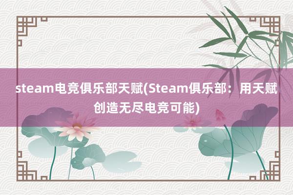 steam电竞俱乐部天赋(Steam俱乐部：用天赋创造无尽电竞可能)