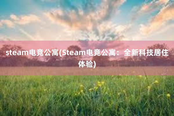 steam电竞公寓(Steam电竞公寓：全新科技居住体验)