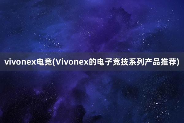 vivonex电竞(Vivonex的电子竞技系列产品推荐)