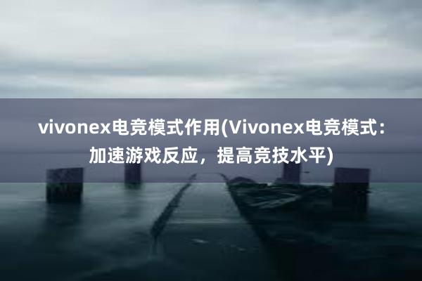 vivonex电竞模式作用(Vivonex电竞模式：加速游戏反应，提高竞技水平)