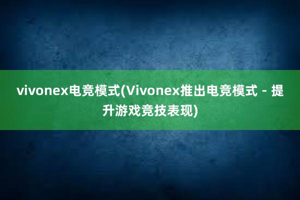 vivonex电竞模式(Vivonex推出电竞模式 - 提升游戏竞技表现)