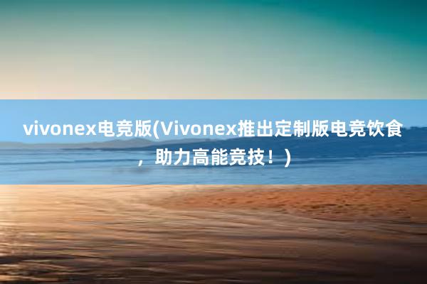 vivonex电竞版(Vivonex推出定制版电竞饮食，助力高能竞技！)