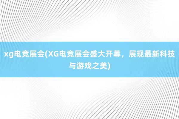 xg电竞展会(XG电竞展会盛大开幕，展现最新科技与游戏之美)