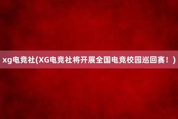 xg电竞社(XG电竞社将开展全国电竞校园巡回赛！)