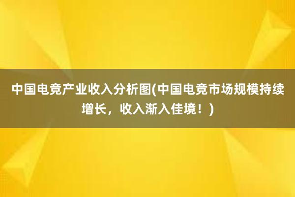 中国电竞产业收入分析图(中国电竞市场规模持续增长，收入渐入佳境！)