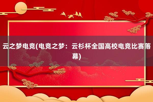 云之梦电竞(电竞之梦：云杉杯全国高校电竞比赛落幕)