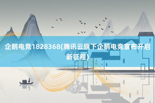 企鹅电竞1828368(腾讯云旗下企鹅电竞宣布开启新征程)