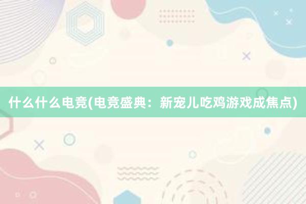 什么什么电竞(电竞盛典：新宠儿吃鸡游戏成焦点)