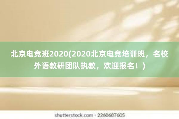 北京电竞班2020(2020北京电竞培训班，名校外语教研团队执教，欢迎报名！)