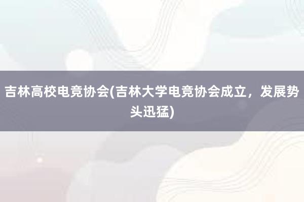 吉林高校电竞协会(吉林大学电竞协会成立，发展势头迅猛)