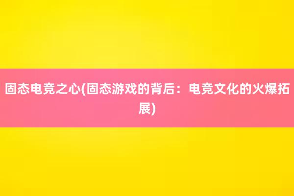 固态电竞之心(固态游戏的背后：电竞文化的火爆拓展)