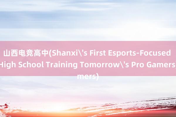 山西电竞高中(Shanxi's First Esports-Focused High School Training Tomorrow's Pro Gamers)