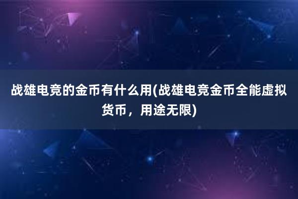 战雄电竞的金币有什么用(战雄电竞金币全能虚拟货币，用途无限)