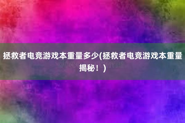 拯救者电竞游戏本重量多少(拯救者电竞游戏本重量揭秘！)