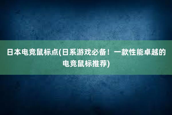 日本电竞鼠标点(日系游戏必备！一款性能卓越的电竞鼠标推荐)