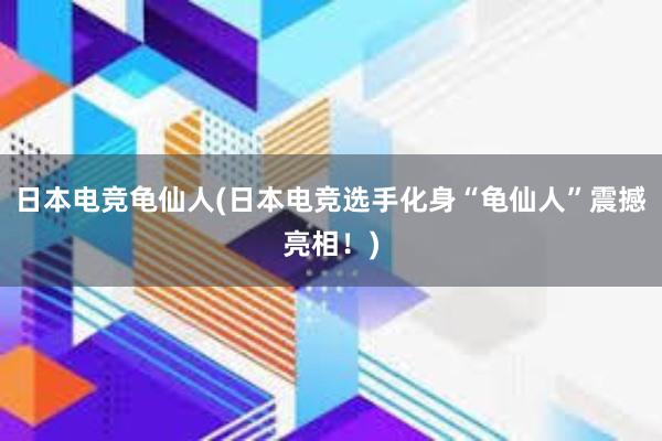 日本电竞龟仙人(日本电竞选手化身“龟仙人”震撼亮相！)