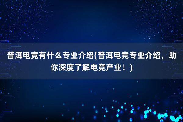 普洱电竞有什么专业介绍(普洱电竞专业介绍，助你深度了解电竞产业！)