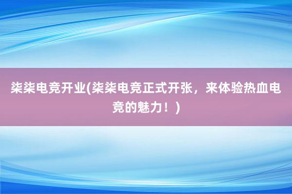 柒柒电竞开业(柒柒电竞正式开张，来体验热血电竞的魅力！)