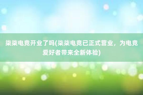 柒柒电竞开业了吗(柒柒电竞已正式营业，为电竞爱好者带来全新体验)