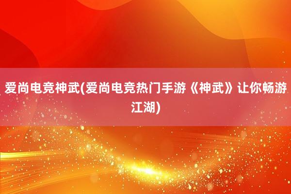 爱尚电竞神武(爱尚电竞热门手游《神武》让你畅游江湖)