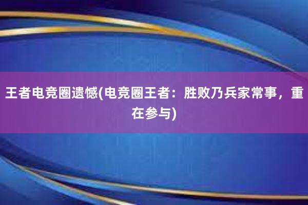 王者电竞圈遗憾(电竞圈王者：胜败乃兵家常事，重在参与)