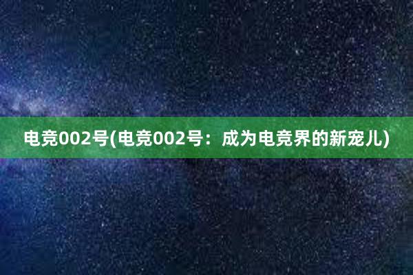 电竞002号(电竞002号：成为电竞界的新宠儿)