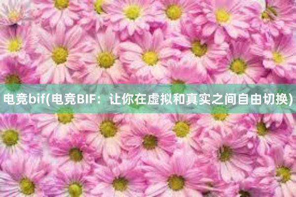 电竞bif(电竞BIF：让你在虚拟和真实之间自由切换)