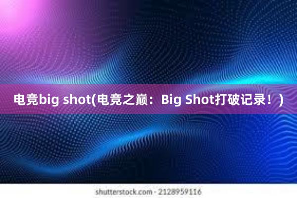 电竞big shot(电竞之巅：Big Shot打破记录！)