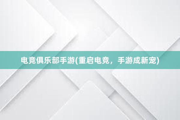 电竞俱乐部手游(重启电竞，手游成新宠)