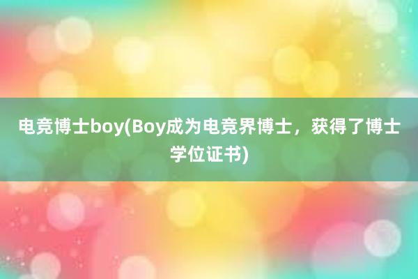 电竞博士boy(Boy成为电竞界博士，获得了博士学位证书)