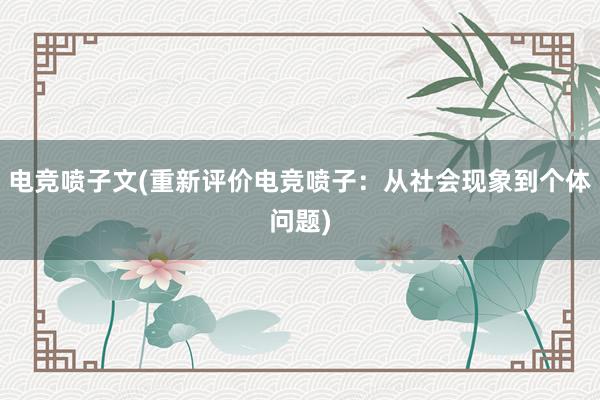 电竞喷子文(重新评价电竞喷子：从社会现象到个体问题)