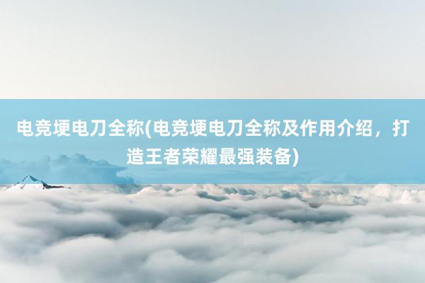 电竞埂电刀全称(电竞埂电刀全称及作用介绍，打造王者荣耀最强装备)