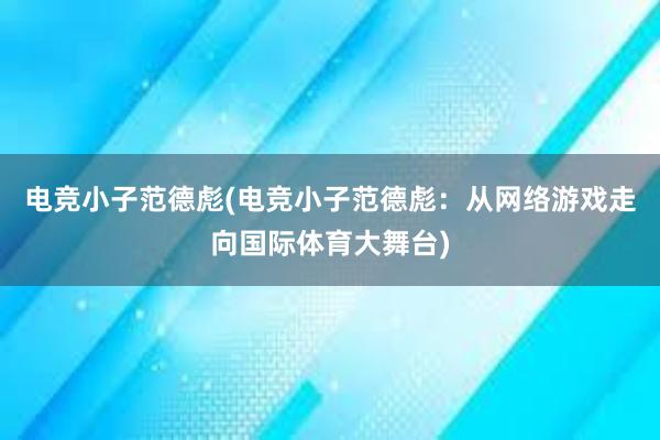 电竞小子范德彪(电竞小子范德彪：从网络游戏走向国际体育大舞台)