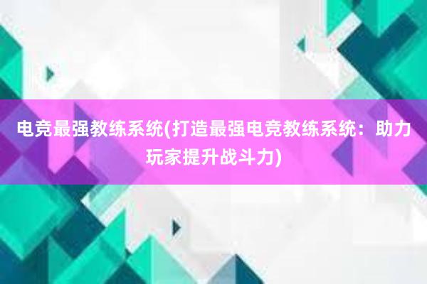 电竞最强教练系统(打造最强电竞教练系统：助力玩家提升战斗力)