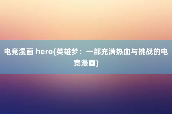 电竞漫画 hero(英雄梦：一部充满热血与挑战的电竞漫画)