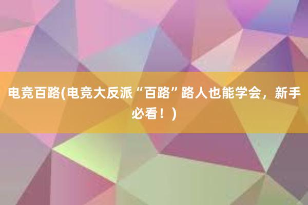 电竞百路(电竞大反派“百路”路人也能学会，新手必看！)