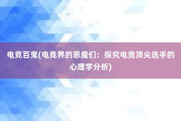 电竞百鬼(电竞界的恶魔们：探究电竞顶尖选手的心理学分析)