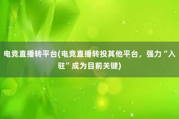 电竞直播转平台(电竞直播转投其他平台，强力“入驻”成为目前关键)