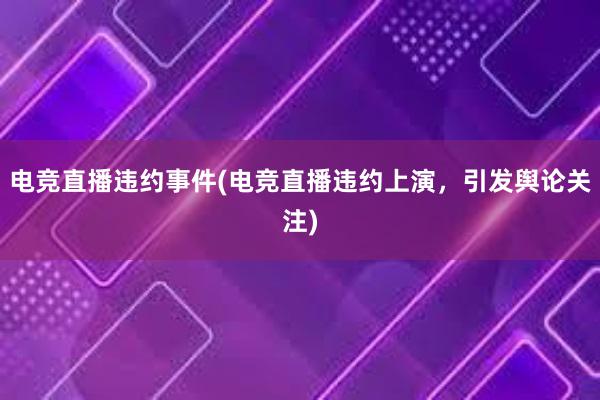 电竞直播违约事件(电竞直播违约上演，引发舆论关注)